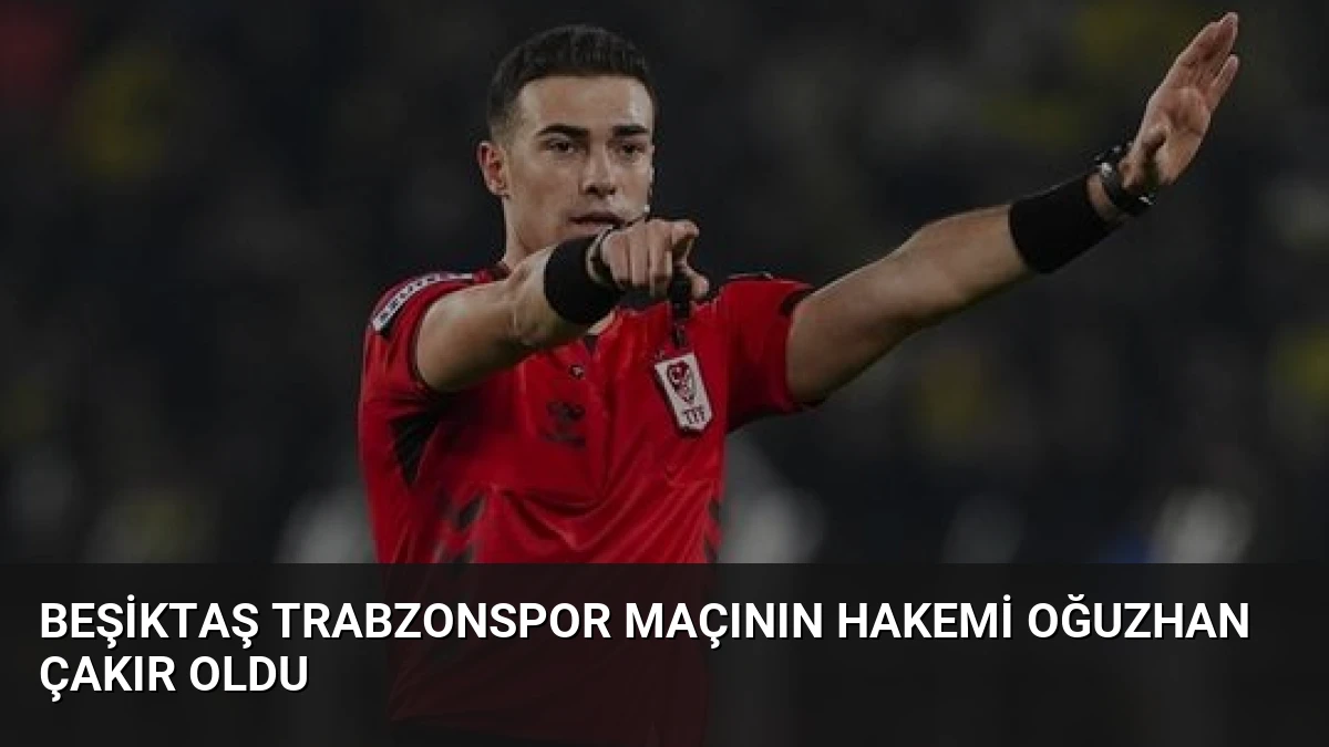 Beşiktaş Trabzonspor Maçının Hakemi Oğuzhan Çakır Oldu