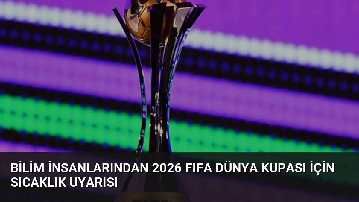 Bilim İnsanlarından 2026 FIFA Dünya Kupası İçin Sıcaklık Uyarısı