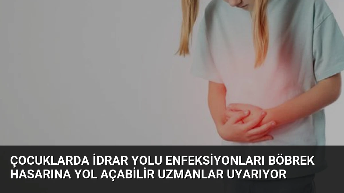 Çocuklarda İdrar Yolu Enfeksiyonları Böbrek Hasarına Yol Açabilir Uzmanlar Uyarıyor