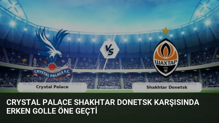 Crystal Palace Shakhtar Donetsk Karşısında Erken Golle Öne Geçti
