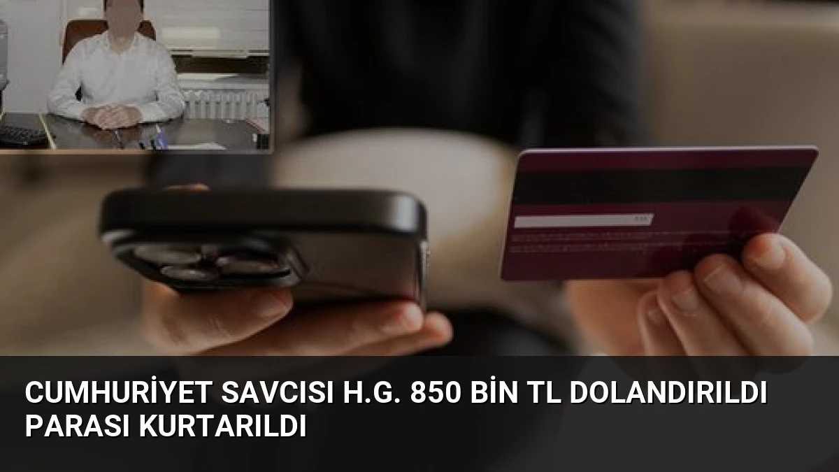 Cumhuriyet Savcısı H.G. 850 Bin TL Dolandırıldı Parası Kurtarıldı