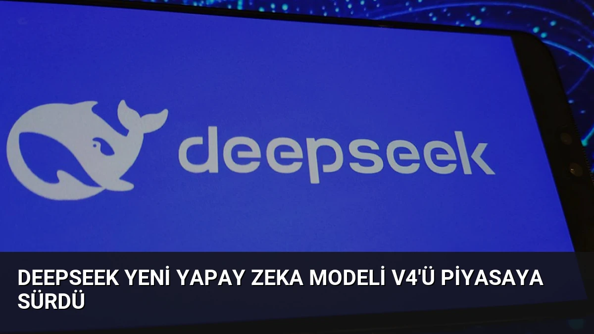 DeepSeek Yeni Yapay Zeka Modeli V4’ü Piyasaya Sürdü