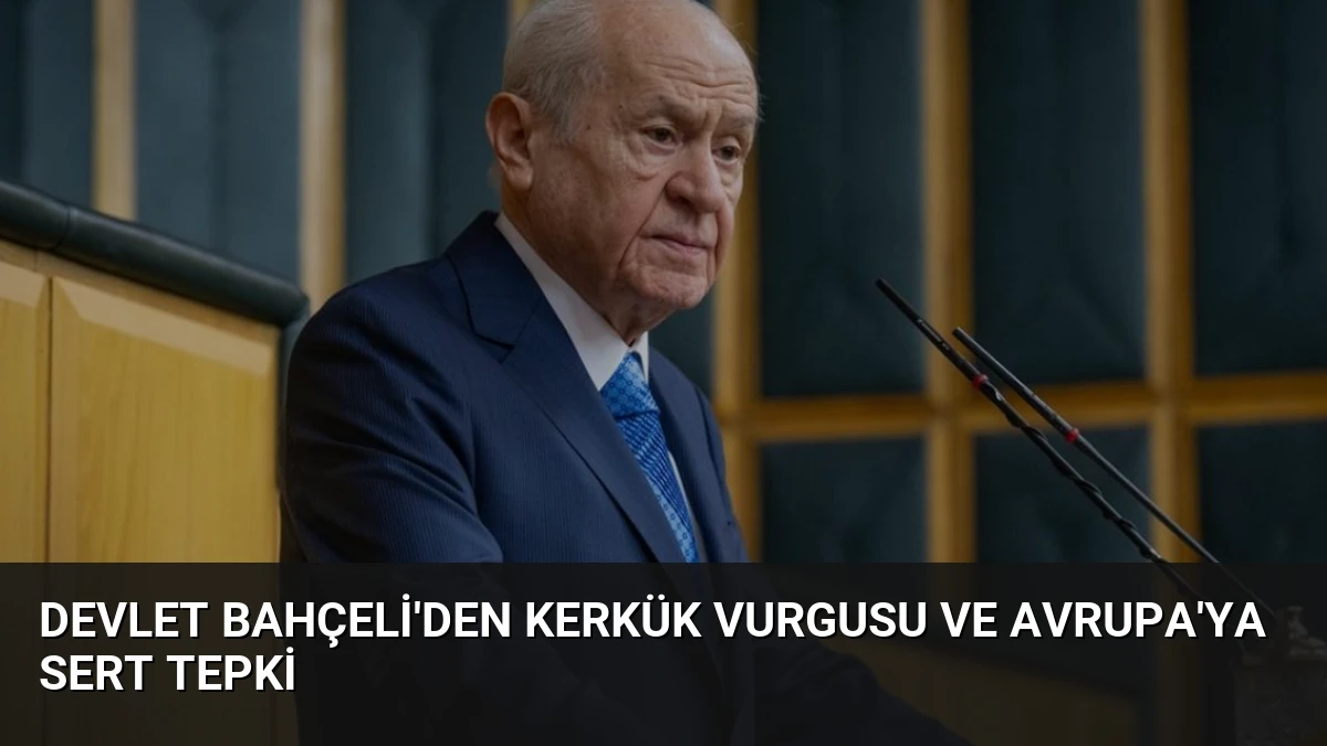 Devlet Bahçeli’den Kerkük Vurgusu ve Avrupa’ya Sert Tepki