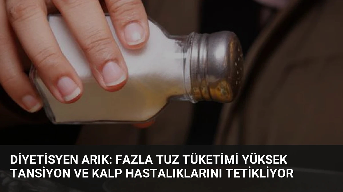 Diyetisyen Arık: Fazla Tuz Tüketimi Yüksek Tansiyon ve Kalp Hastalıklarını Tetikliyor