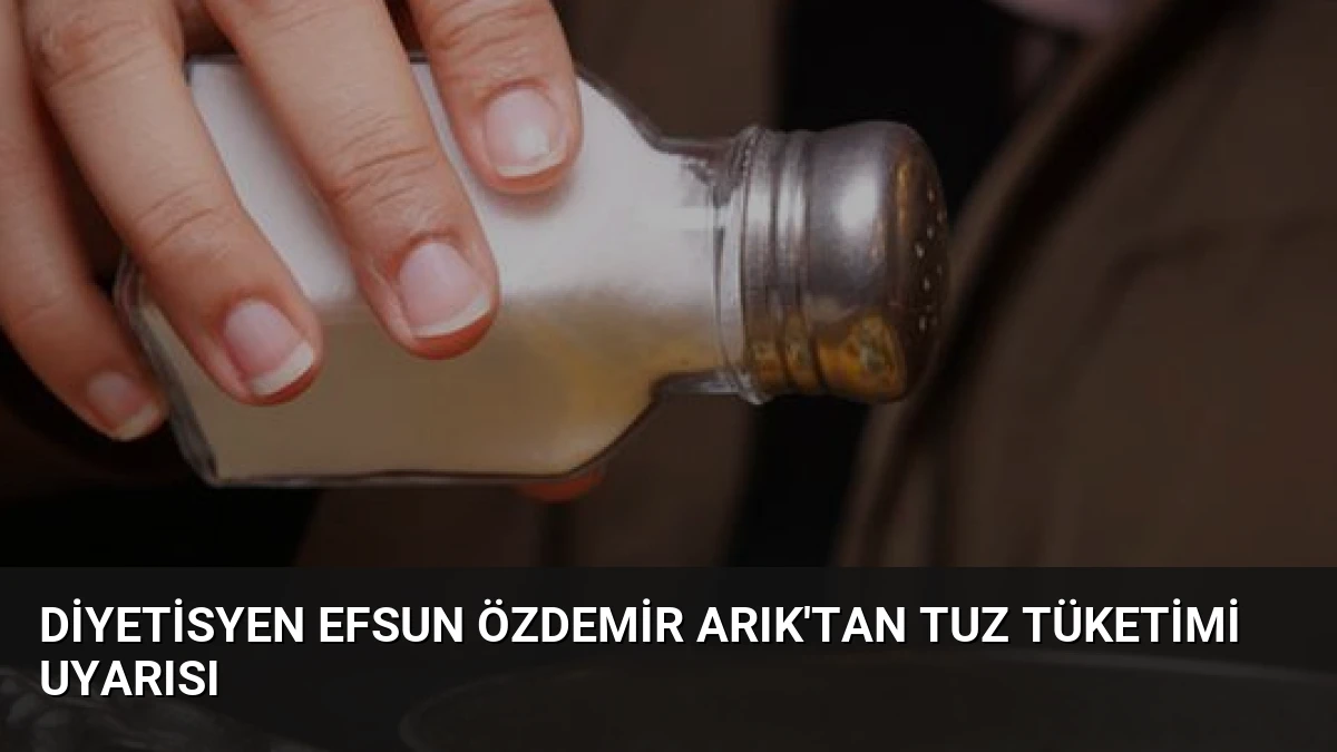 Diyetisyen Efsun Özdemir Arık’tan Tuz Tüketimi Uyarısı