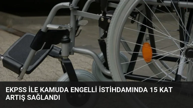 EKPSS ile Kamuda Engelli İstihdamında 15 Kat Artış Sağlandı