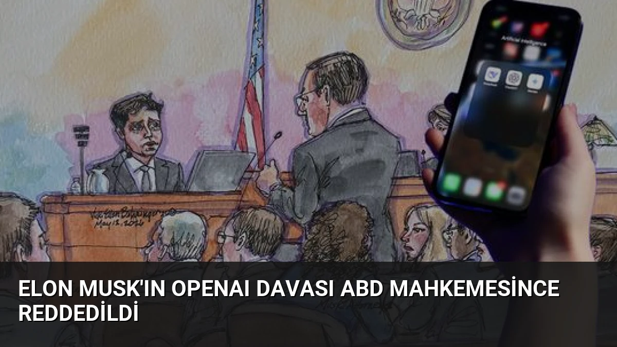 Elon Musk’ın OpenAI Davası ABD Mahkemesince Reddedildi