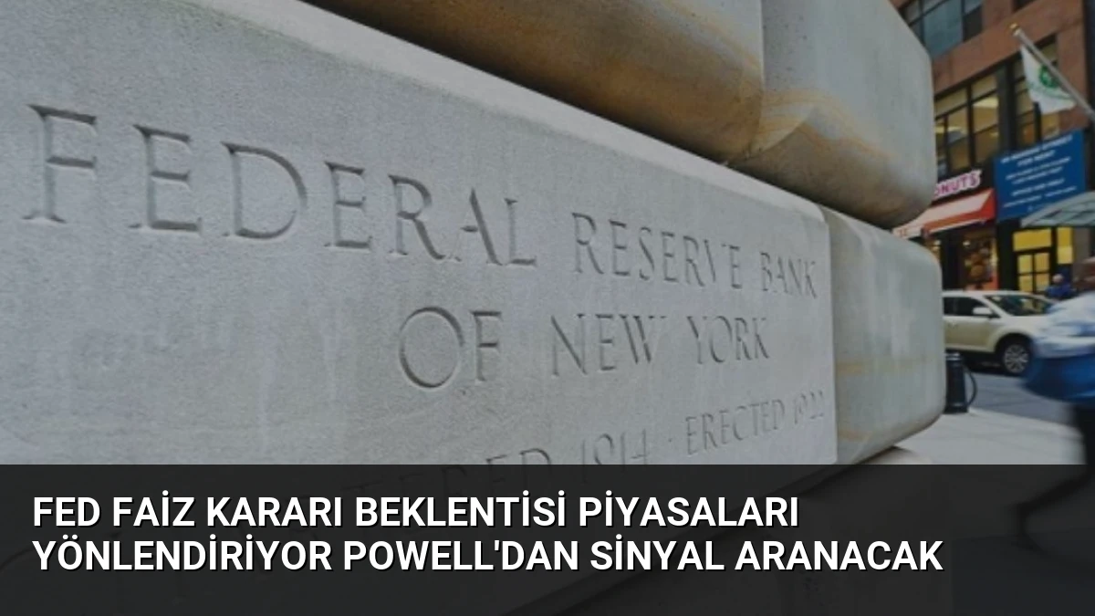 Fed Faiz Kararı Beklentisi Piyasaları Yönlendiriyor Powell’dan Sinyal Aranacak