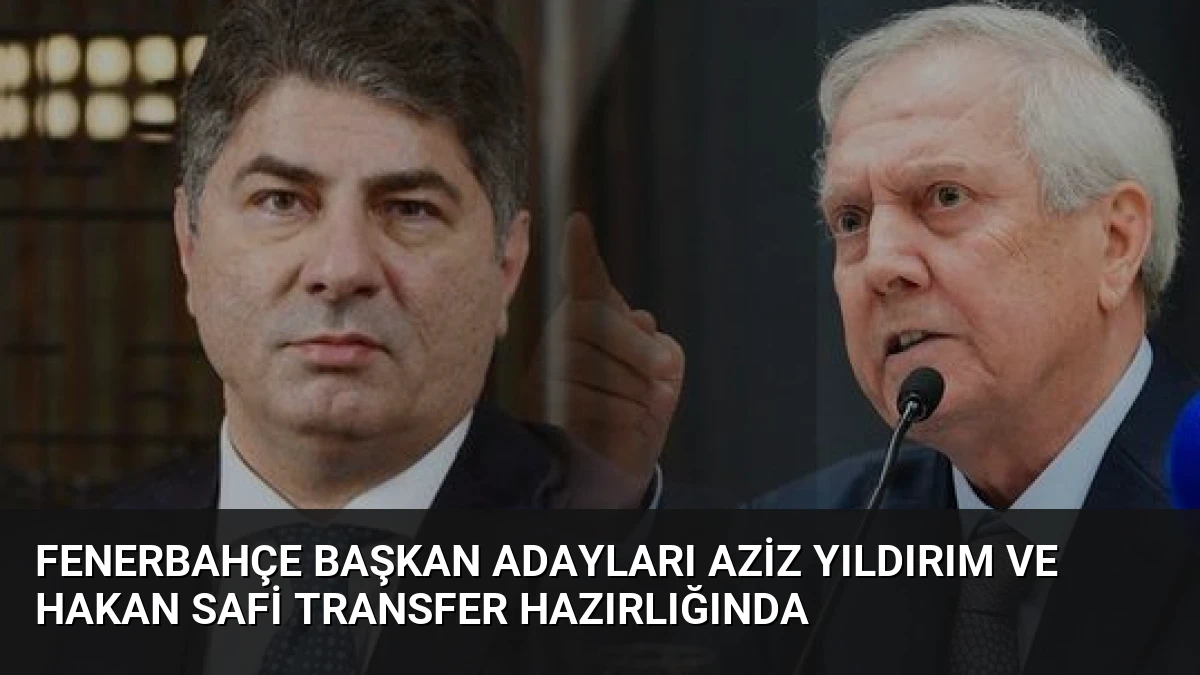 Fenerbahçe Başkan Adayları Aziz Yıldırım ve Hakan Safi Transfer Hazırlığında