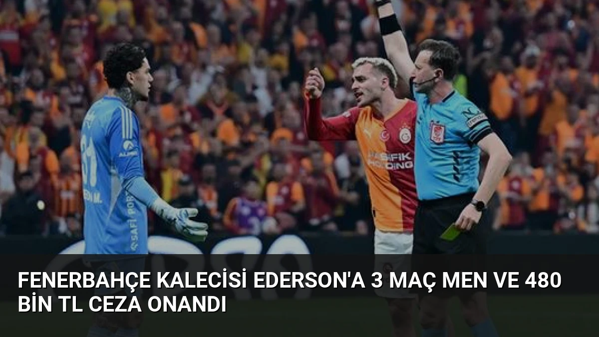 Fenerbahçe Kalecisi Ederson’a 3 Maç Men ve 480 Bin TL Ceza Onandı