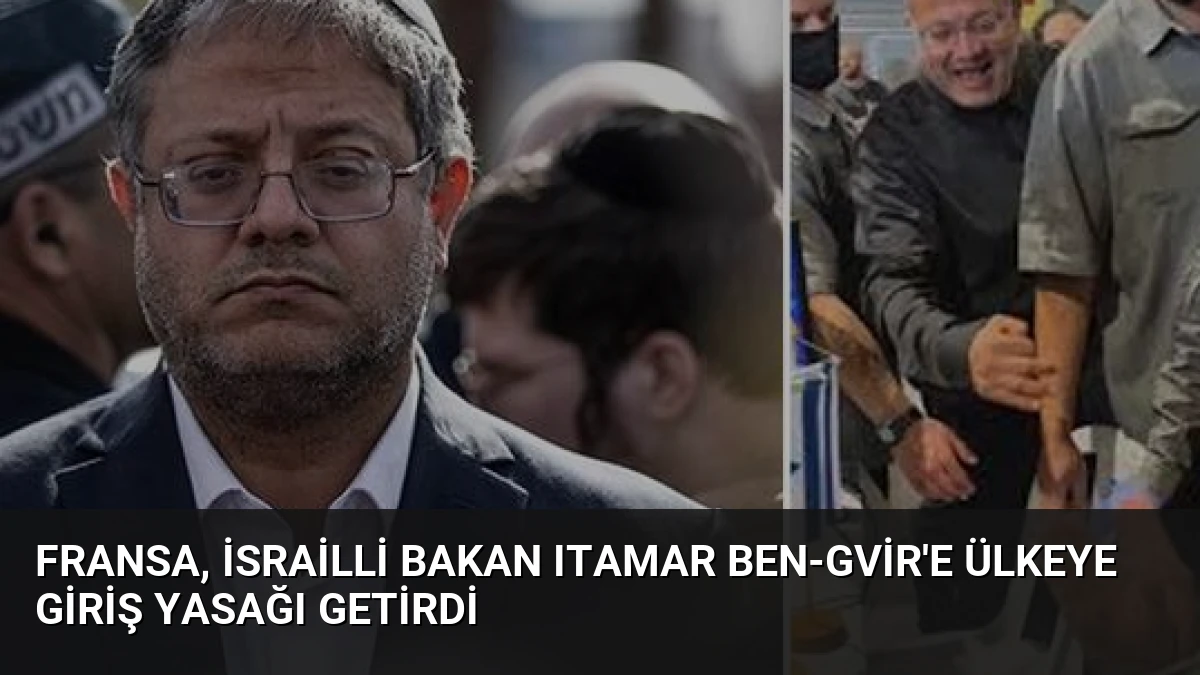 Fransa, İsrailli Bakan Itamar Ben-Gvir’e Ülkeye Giriş Yasağı Getirdi