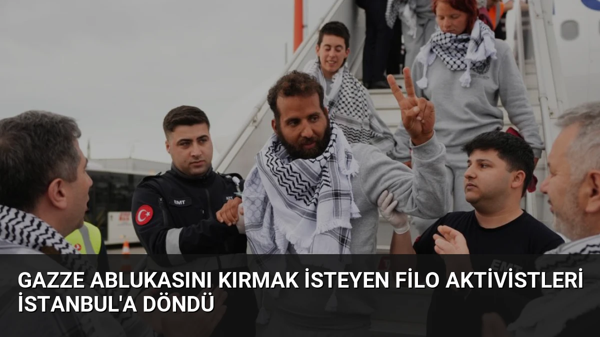 Gazze Ablukasını Kırmak İsteyen Filo Aktivistleri İstanbul’a Döndü