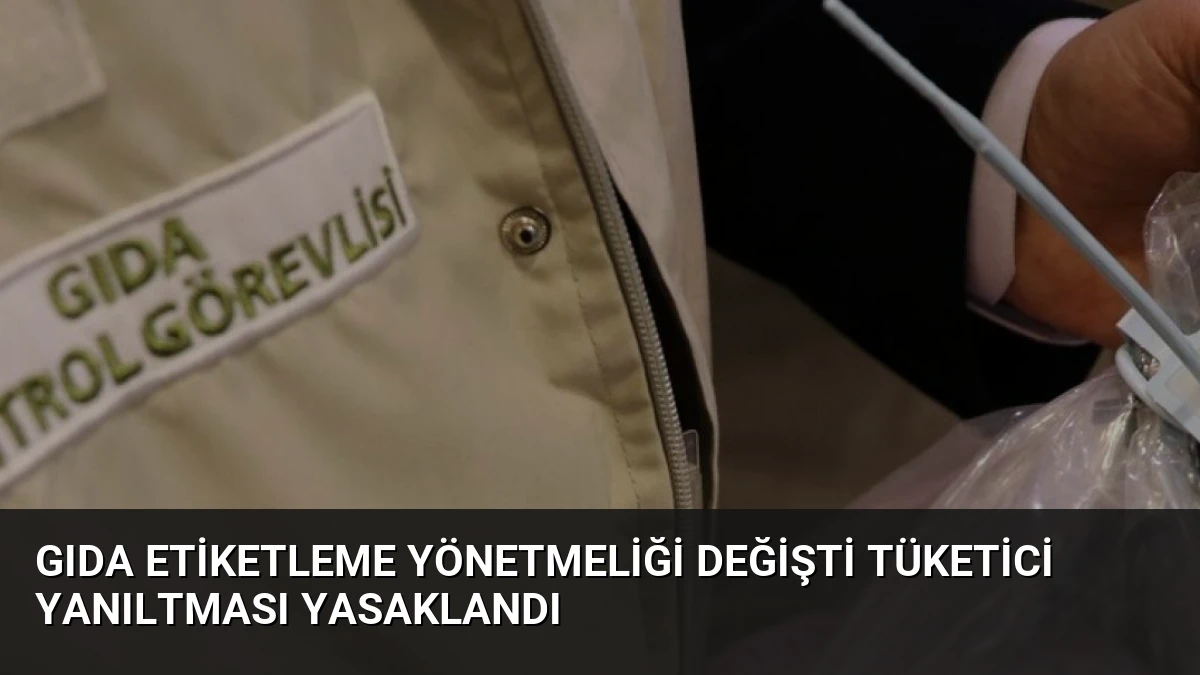 Gıda Etiketleme Yönetmeliği Değişti Tüketici Yanıltması Yasaklandı