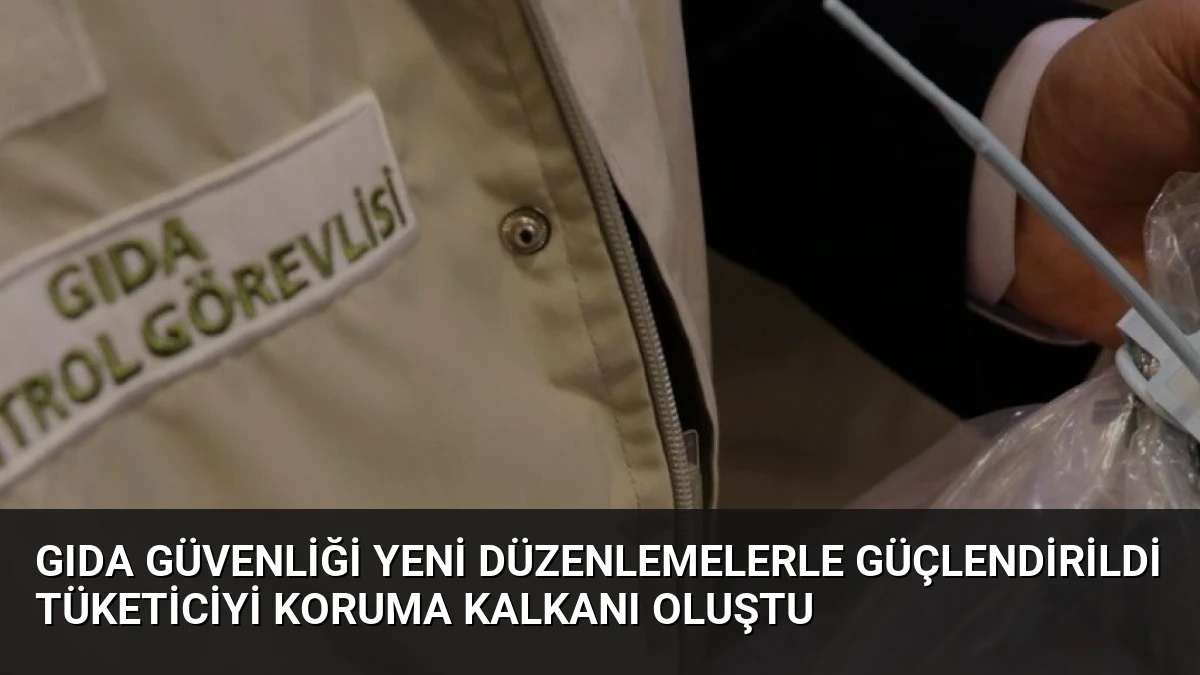 Gıda Güvenliği Yeni Düzenlemelerle Güçlendirildi Tüketiciyi Koruma Kalkanı Oluştu