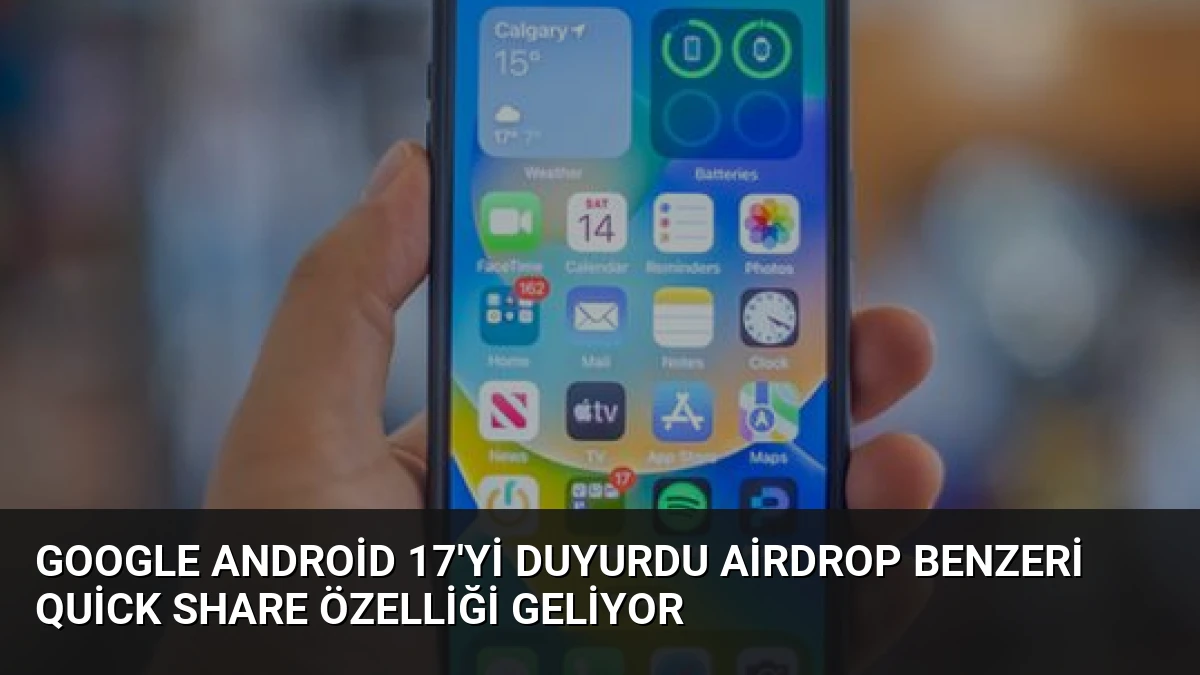 Google Android 17’yi Duyurdu AirDrop Benzeri Quick Share Özelliği Geliyor