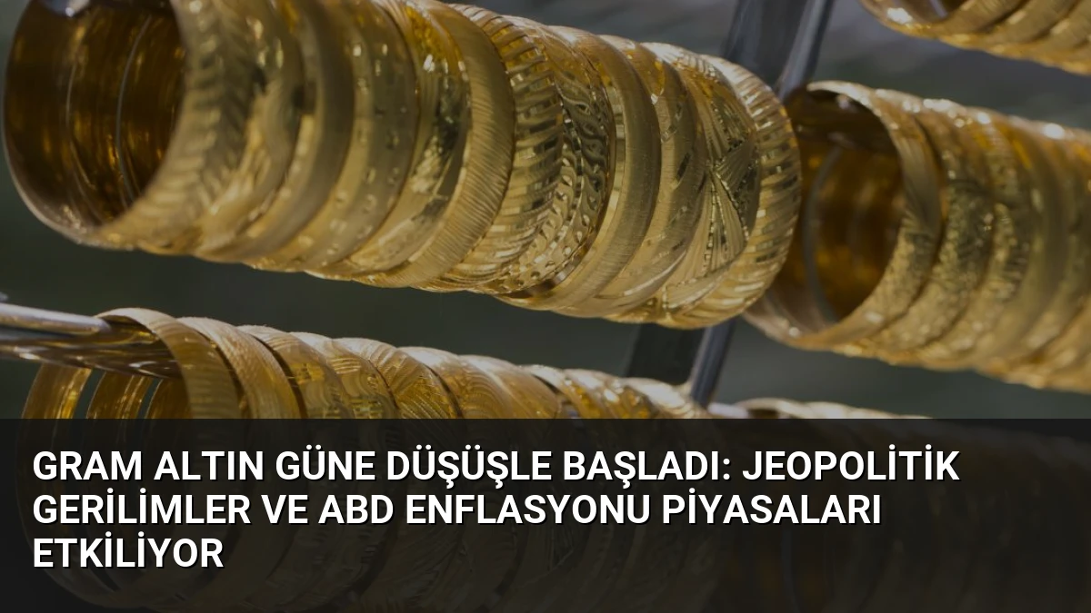Gram Altın Güne Düşüşle Başladı: Jeopolitik Gerilimler ve ABD Enflasyonu Piyasaları Etkiliyor
