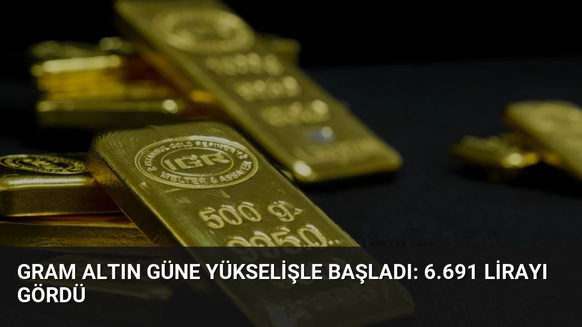 Gram Altın Güne Yükselişle Başladı: 6.691 Lirayı Gördü