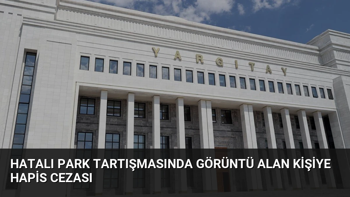 Hatalı Park Tartışmasında Görüntü Alan Kişiye Hapis Cezası