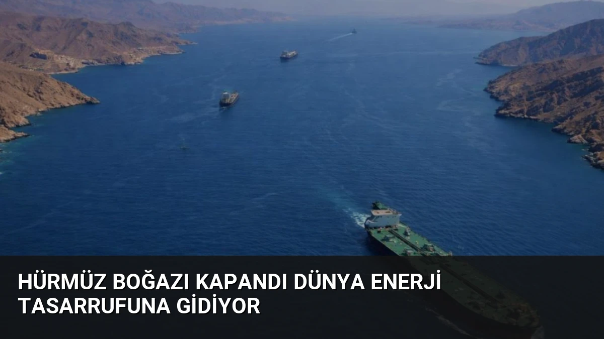 Hürmüz Boğazı Kapandı Dünya Enerji Tasarrufuna Gidiyor