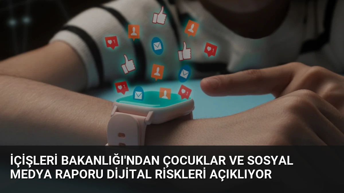 İçişleri Bakanlığı’ndan Çocuklar ve Sosyal Medya Raporu Dijital Riskleri Açıklıyor