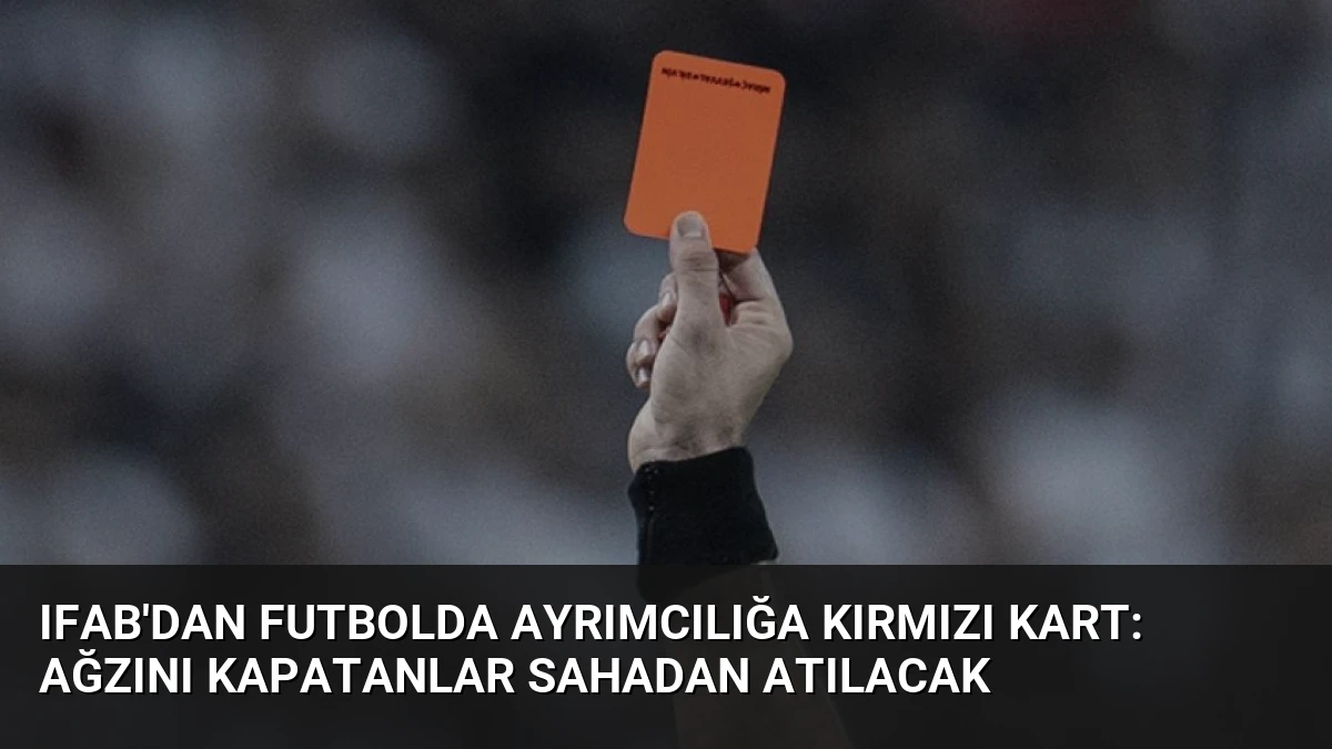IFAB’dan Futbolda Ayrımcılığa Kırmızı Kart: Ağzını Kapatanlar Sahadan Atılacak