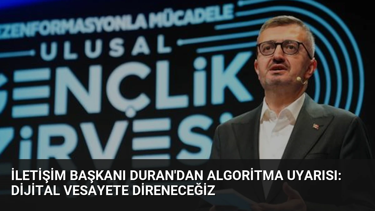 İletişim Başkanı Duran’dan Algoritma Uyarısı: Dijital Vesayete Direneceğiz