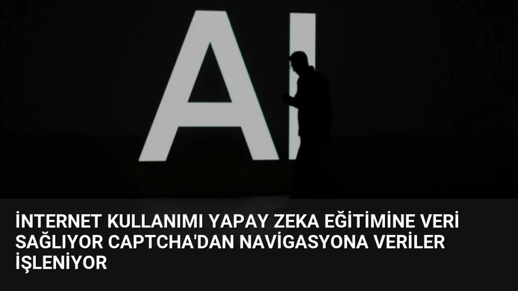 İnternet Kullanımı Yapay Zeka Eğitimine Veri Sağlıyor CAPTCHA'dan Navigasyona Veriler İşleniyor