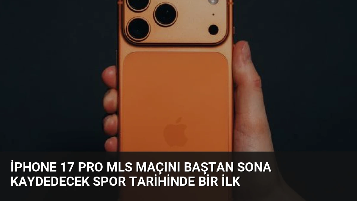 iPhone 17 Pro MLS Maçını Baştan Sona Kaydedecek Spor Tarihinde Bir İlk
