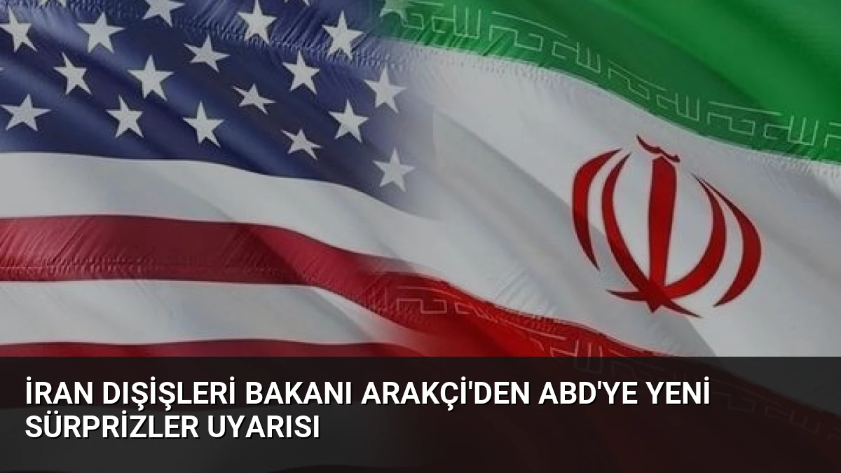 İran Dışişleri Bakanı Arakçi’den ABD’ye Yeni Sürprizler Uyarısı