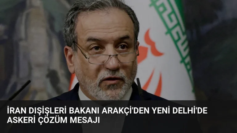 İran Dışişleri Bakanı Arakçi’den Yeni Delhi’de Askeri Çözüm Mesajı