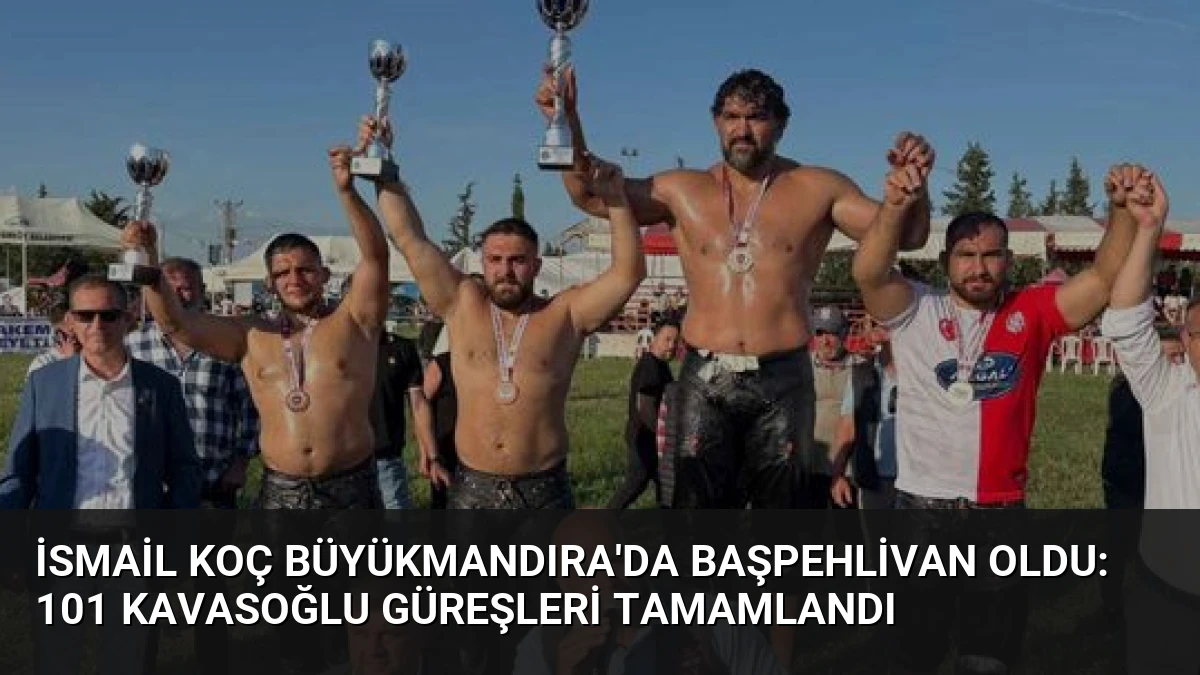 İsmail Koç Büyükmandıra’da Başpehlivan Oldu: 101 Kavasoğlu Güreşleri Tamamlandı