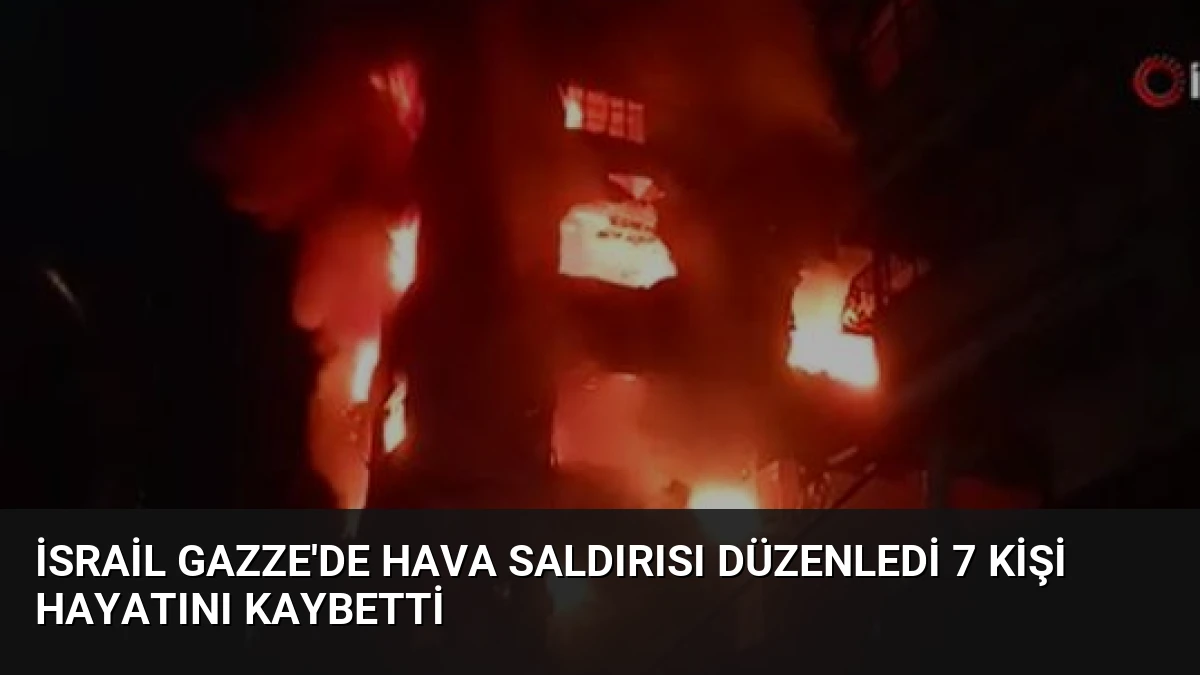 İsrail Gazze’de Hava Saldırısı Düzenledi 7 Kişi Hayatını Kaybetti