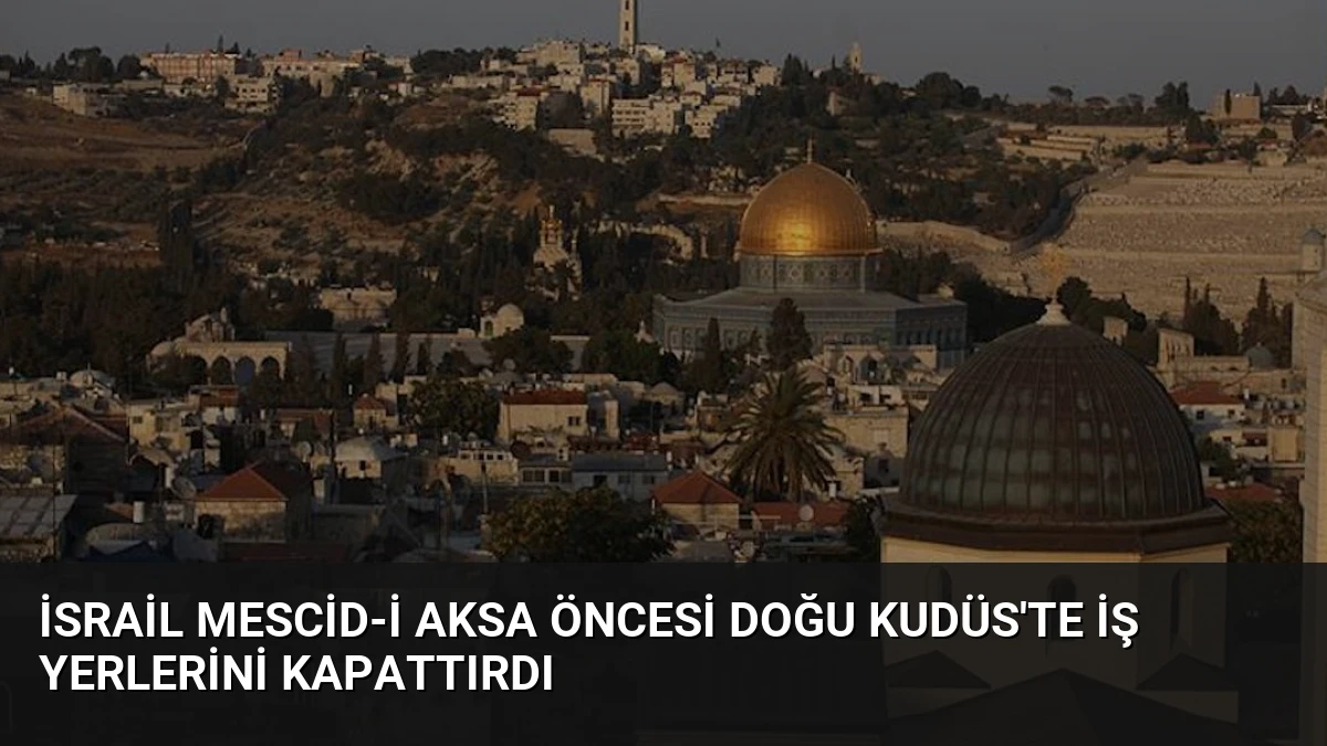 İsrail Mescid-i Aksa Öncesi Doğu Kudüs’te İş Yerlerini Kapattırdı