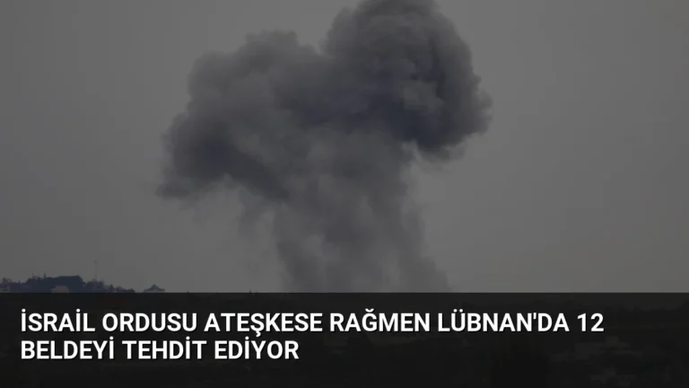 İsrail Ordusu Ateşkese Rağmen Lübnan’da 12 Beldeyi Tehdit Ediyor