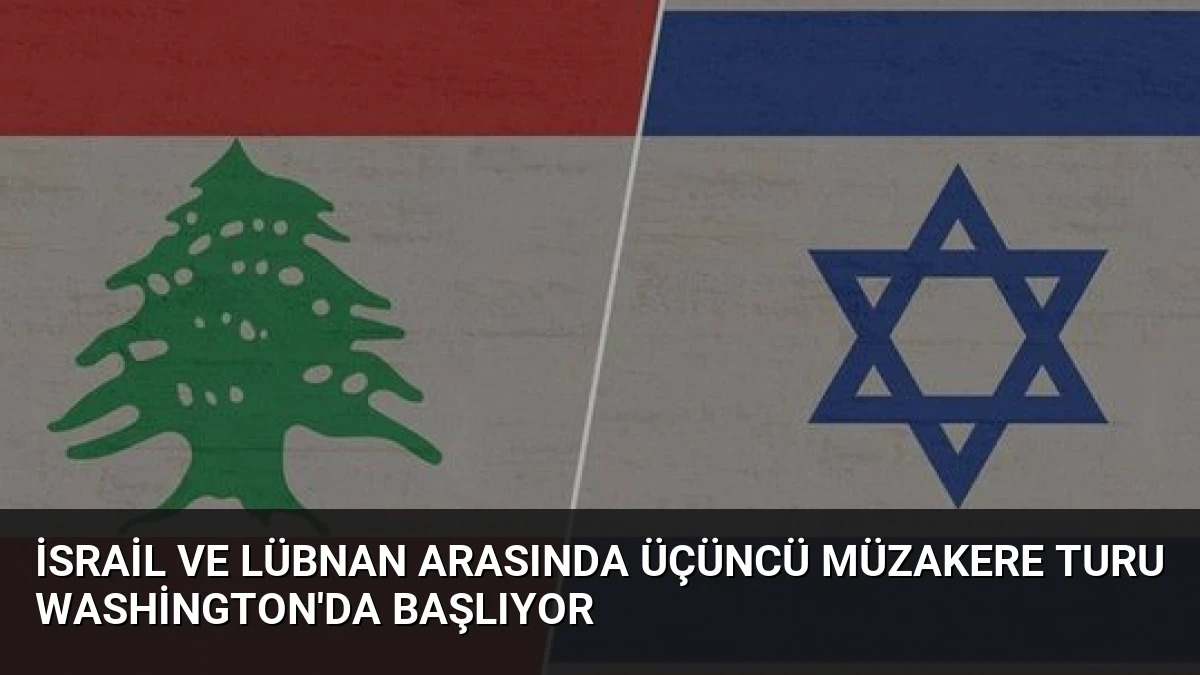 İsrail ve Lübnan Arasında Üçüncü Müzakere Turu Washington’da Başlıyor