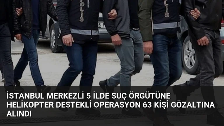 İstanbul Merkezli 5 İlde Suç Örgütüne Helikopter Destekli Operasyon 63 Kişi Gözaltına Alındı