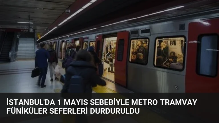 İstanbul’da 1 Mayıs Sebebiyle Metro Tramvay Füniküler Seferleri Durduruldu