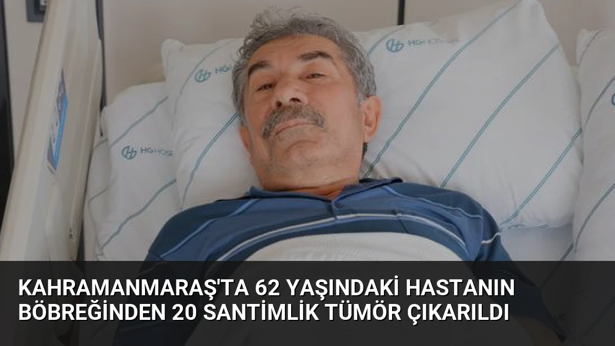 Kahramanmaraş’ta 62 Yaşındaki Hastanın Böbreğinden 20 Santimlik Tümör Çıkarıldı