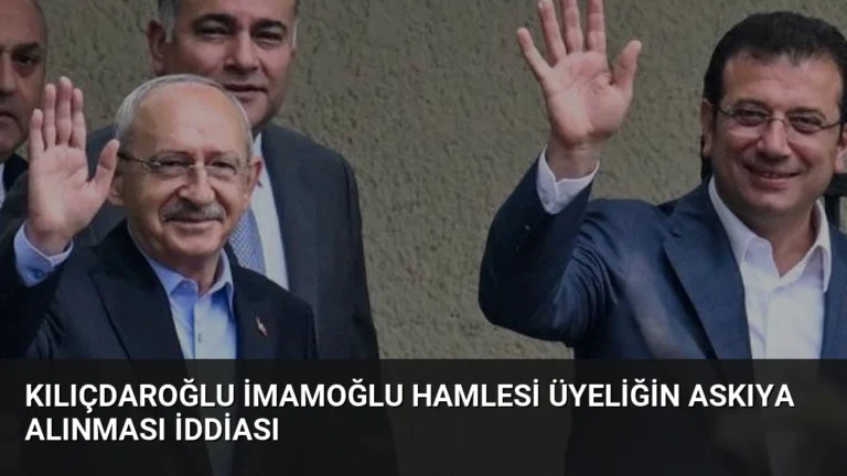 Kılıçdaroğlu İmamoğlu Hamlesi Üyeliğin Askıya Alınması İddiası