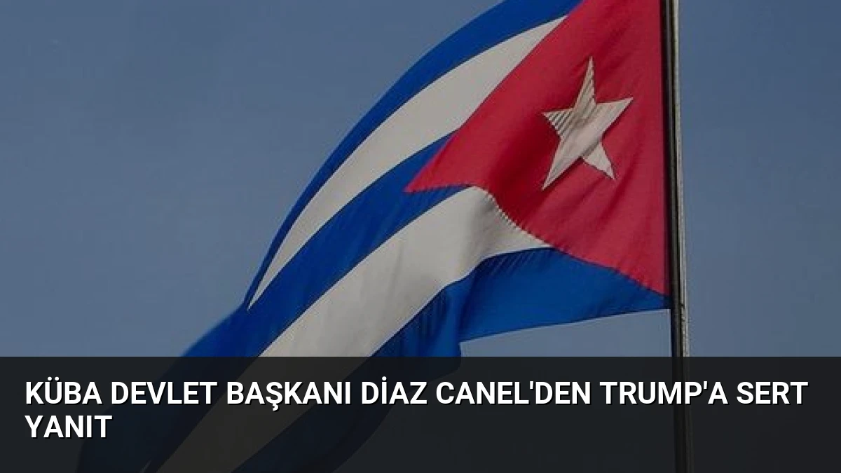Küba Devlet Başkanı Diaz Canel’den Trump’a Sert Yanıt
