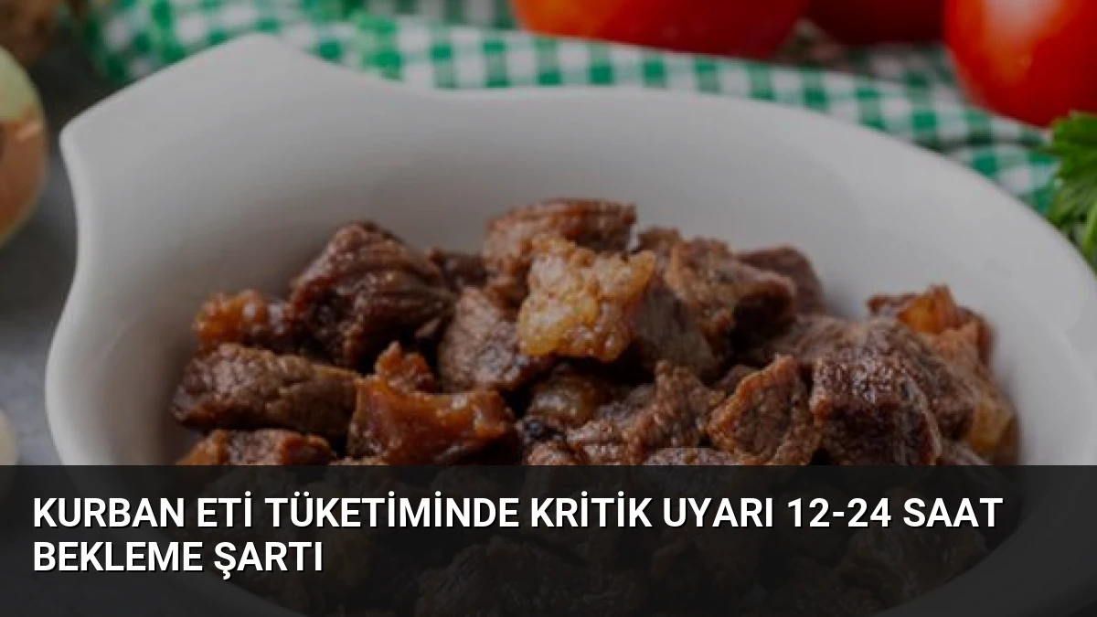Kurban Eti Tüketiminde Kritik Uyarı 12-24 Saat Bekleme Şartı