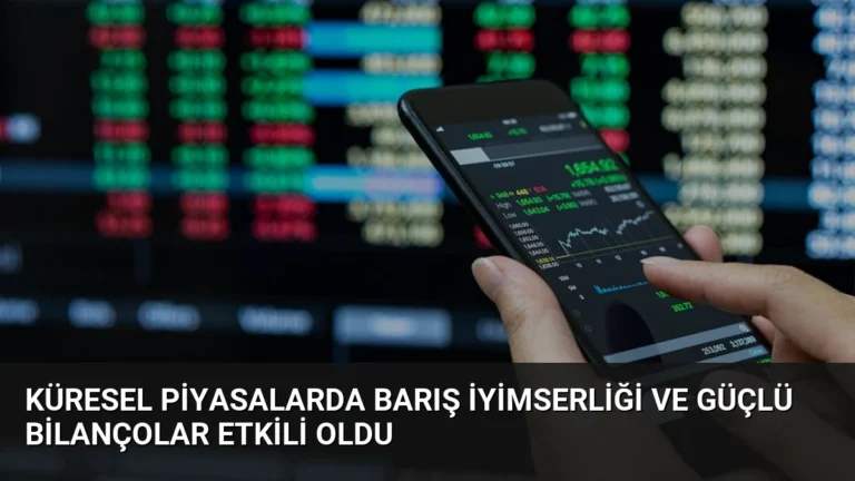 Küresel Piyasalarda Barış İyimserliği ve Güçlü Bilançolar Etkili Oldu