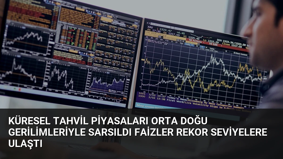 Küresel Tahvil Piyasaları Orta Doğu Gerilimleriyle Sarsıldı Faizler Rekor Seviyelere Ulaştı