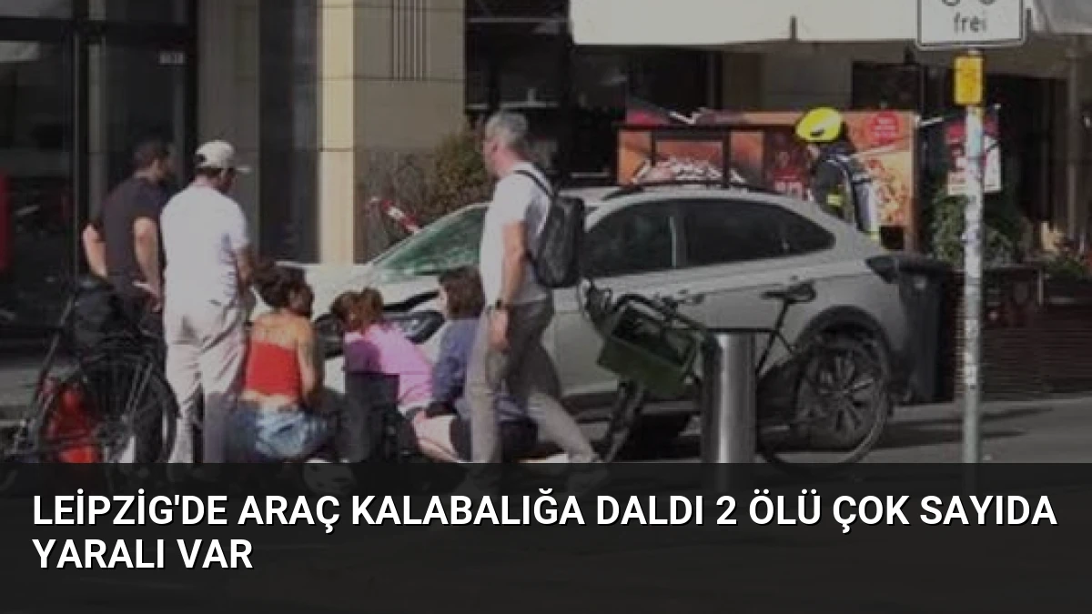 Leipzig’de Araç Kalabalığa Daldı 2 Ölü Çok Sayıda Yaralı Var