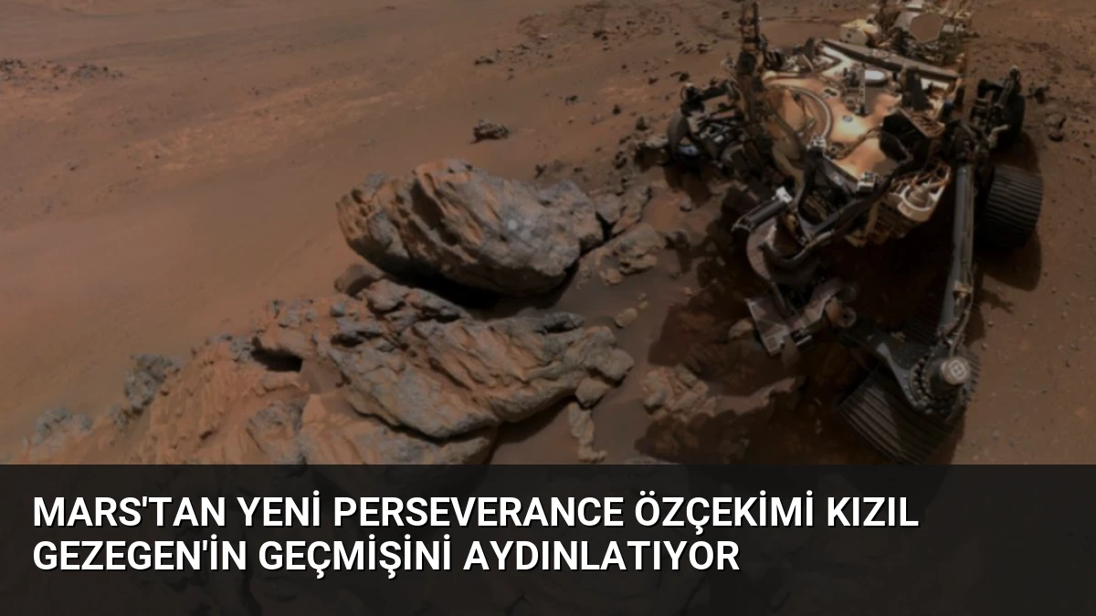 Mars’tan Yeni Perseverance Özçekimi Kızıl Gezegen’in Geçmişini Aydınlatıyor