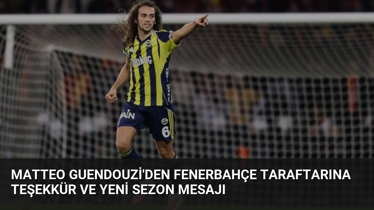 Matteo Guendouzi’den Fenerbahçe Taraftarına Teşekkür ve Yeni Sezon Mesajı