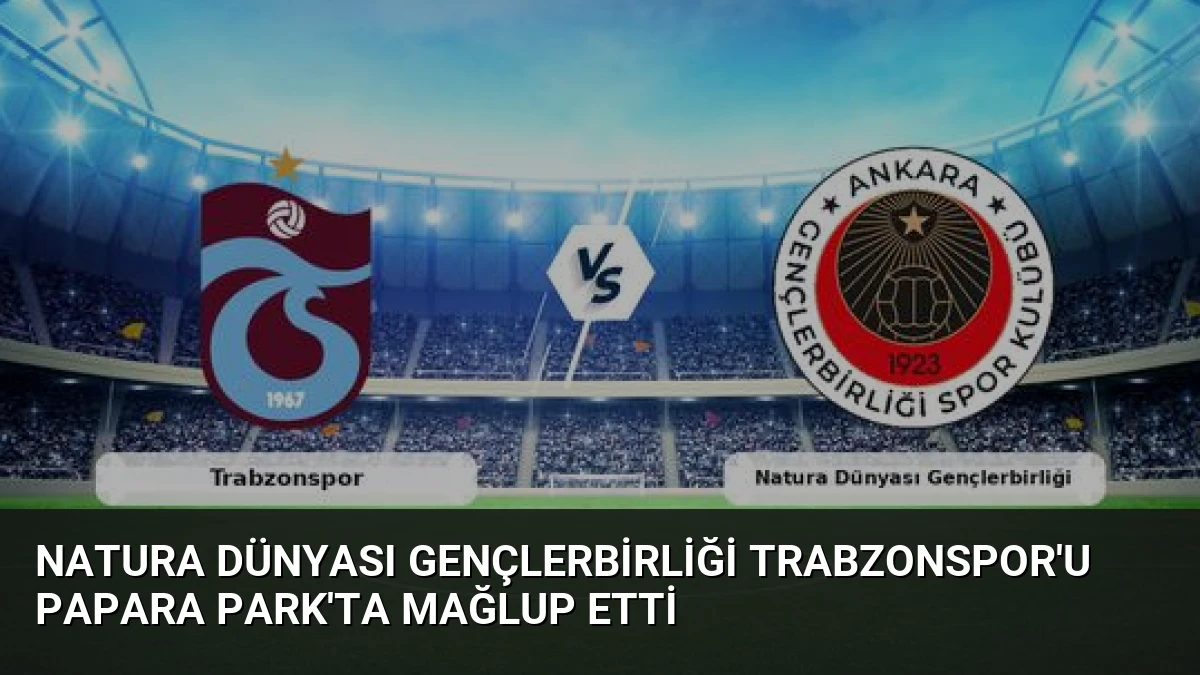 Natura Dünyası Gençlerbirliği Trabzonspor’u Papara Park’ta Mağlup Etti