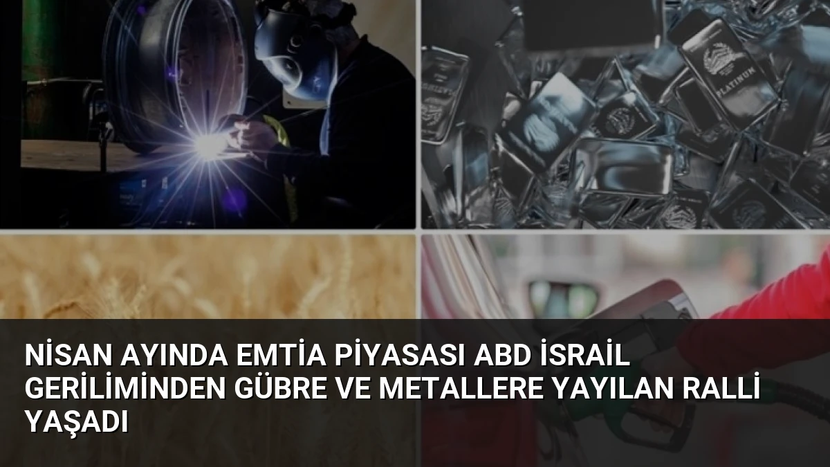 Nisan Ayında Emtia Piyasası ABD İsrail Geriliminden Gübre ve Metallere Yayılan Ralli Yaşadı