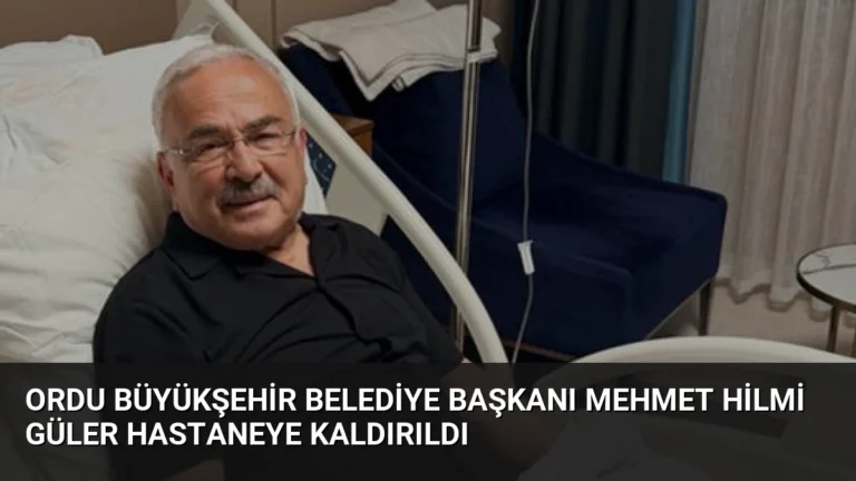 Ordu Büyükşehir Belediye Başkanı Mehmet Hilmi Güler Hastaneye Kaldırıldı