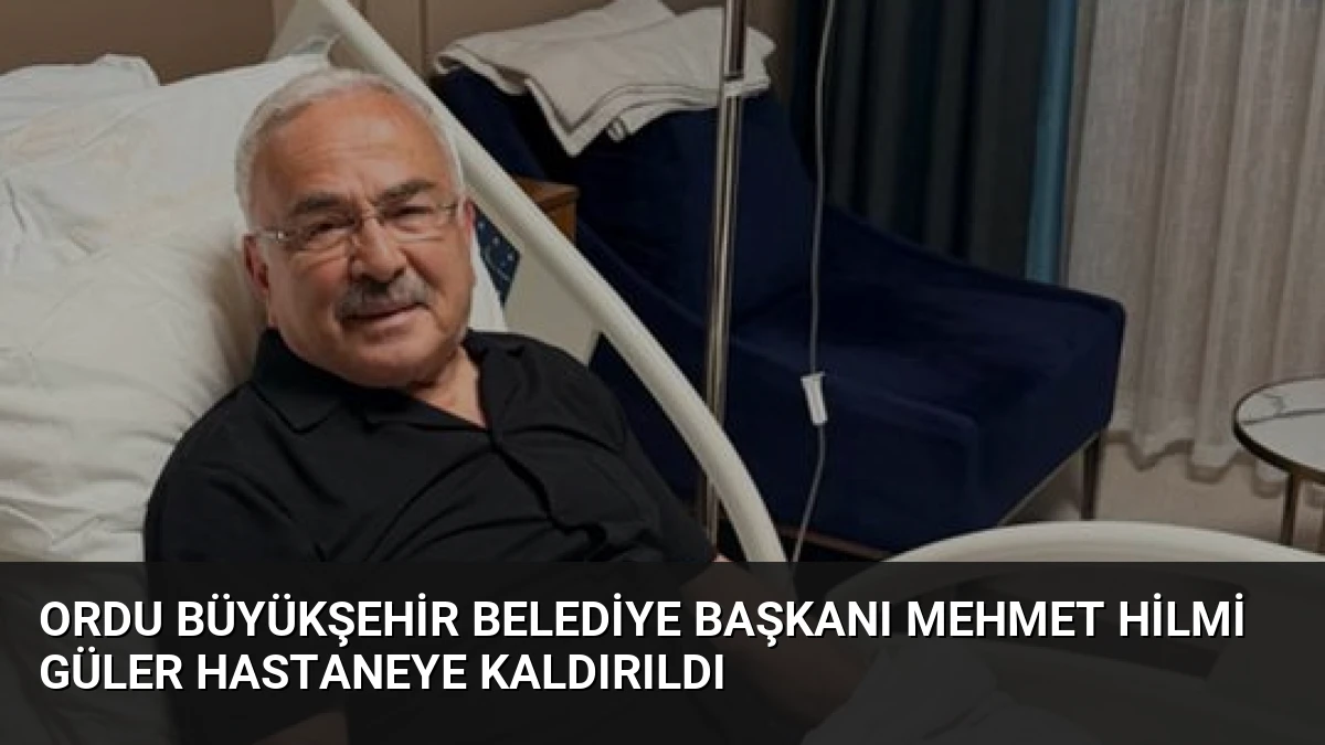 Ordu Büyükşehir Belediye Başkanı Mehmet Hilmi Güler Hastaneye Kaldırıldı